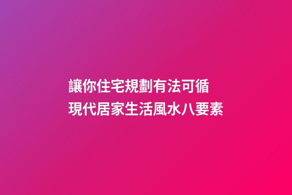 讓你住宅規劃有法可循 現代居家生活風水八要素
